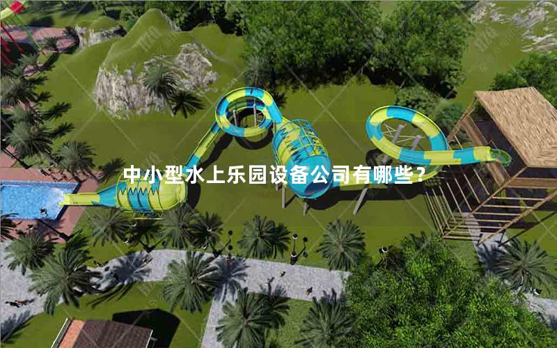 中小型水上樂園設(shè)備公司有哪些? 中小型水上樂園設(shè)備公司有哪些?