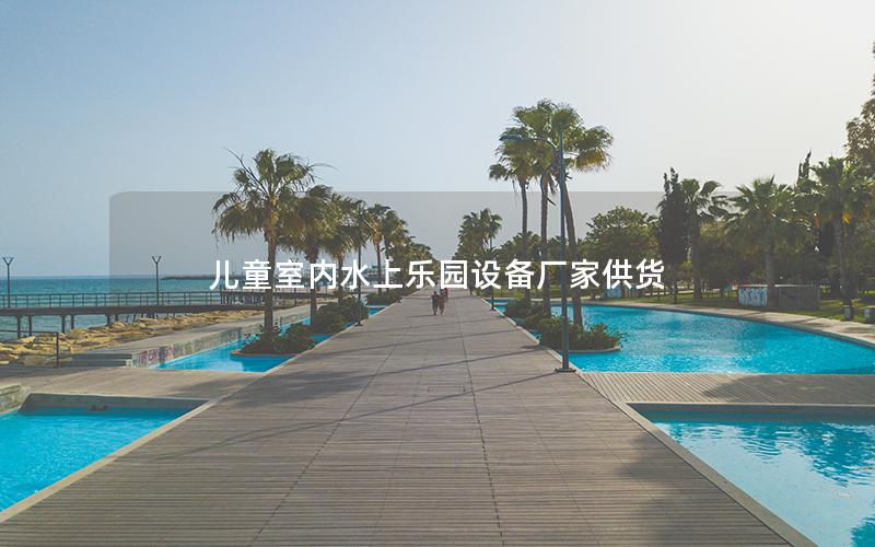 兒童室內水上樂園設備廠家供貨 兒童室內水上樂園設備廠家供貨