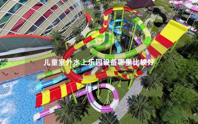兒童室外水上樂園設備哪里比較好 兒童室外水上樂園設備哪里比較好