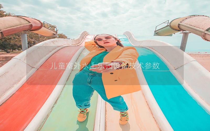 兒童室外水上樂園設備技術參數 兒童室外水上樂園設備技術參數