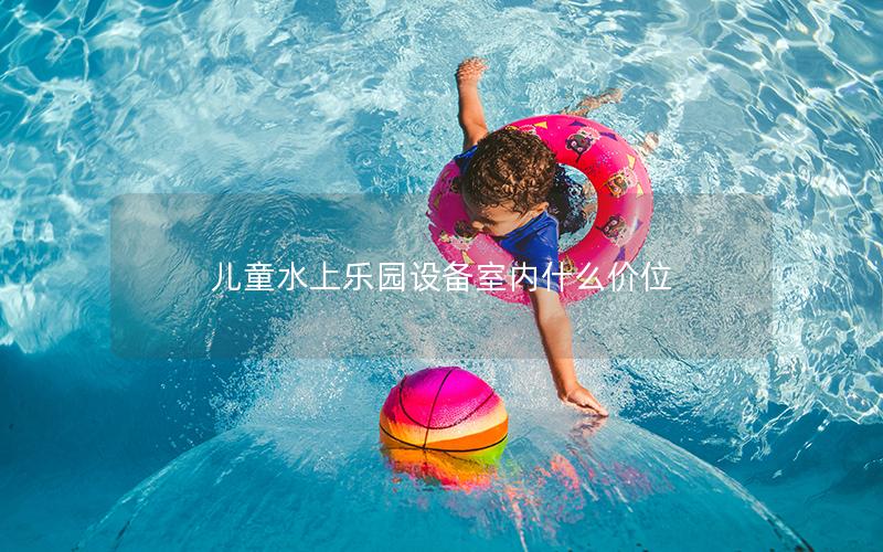 兒童水上樂園設(shè)備室內(nèi)什么價(jià)位