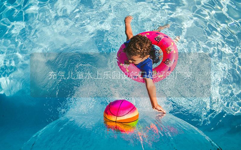 充氣兒童水上樂園設備口碑好的廠家 充氣兒童水上樂園設備口碑好的廠家