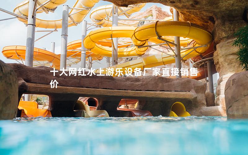 十大網(wǎng)紅水上游樂(lè)設(shè)備廠家直接銷售價(jià)