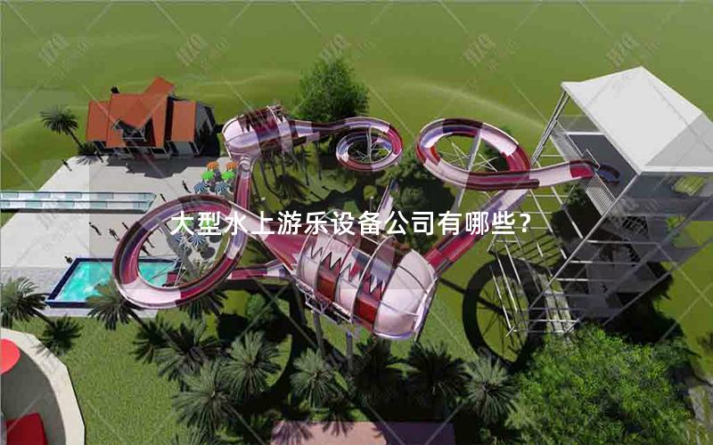 大型水上游樂設(shè)備公司有哪些？