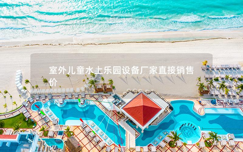 室外兒童水上樂園設備廠家直接銷售價