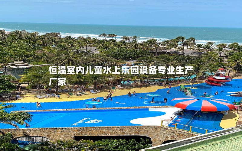 恒溫室內(nèi)兒童水上樂園設(shè)備專業(yè)生產(chǎn)廠家