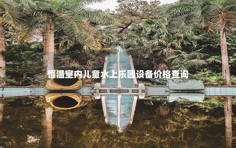 恒溫室內(nèi)兒童水上樂(lè)園設(shè)備價(jià)格查詢