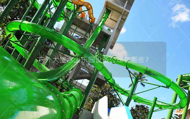 戶外大型水上樂園設(shè)備公司有哪些？