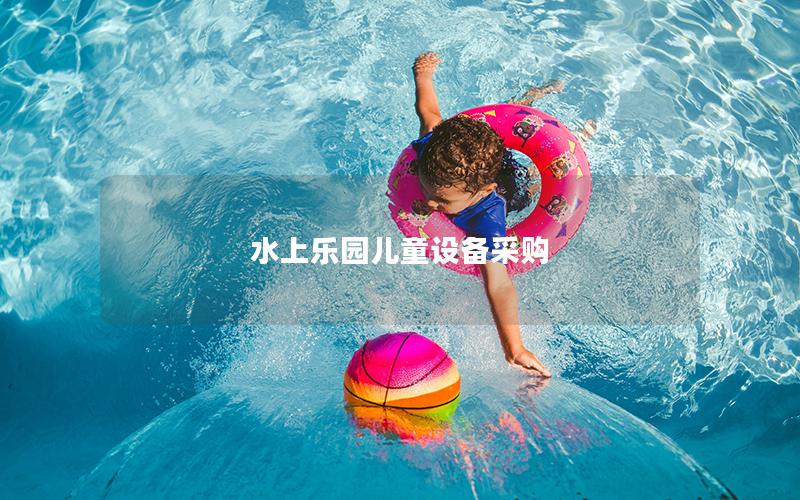水上樂(lè)園兒童設(shè)備采購(gòu)
