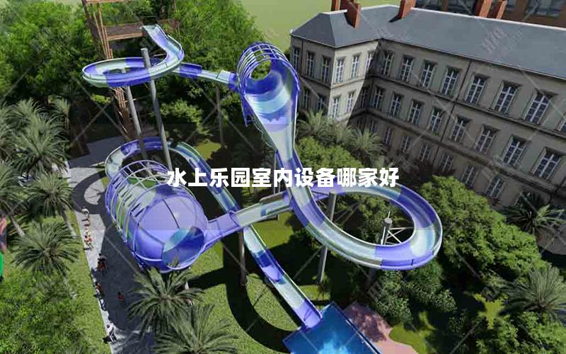 水上樂園室內設備哪家好 水上樂園室內設備哪家好
