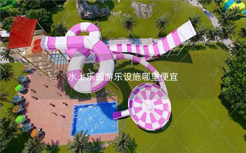水上樂園游樂設施哪里便宜 水上樂園游樂設施哪里便宜