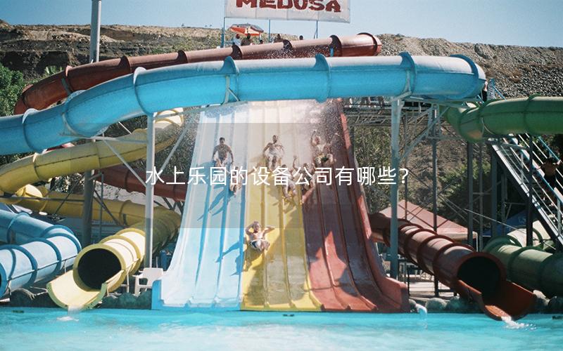 水上樂園的設(shè)備公司有哪些？