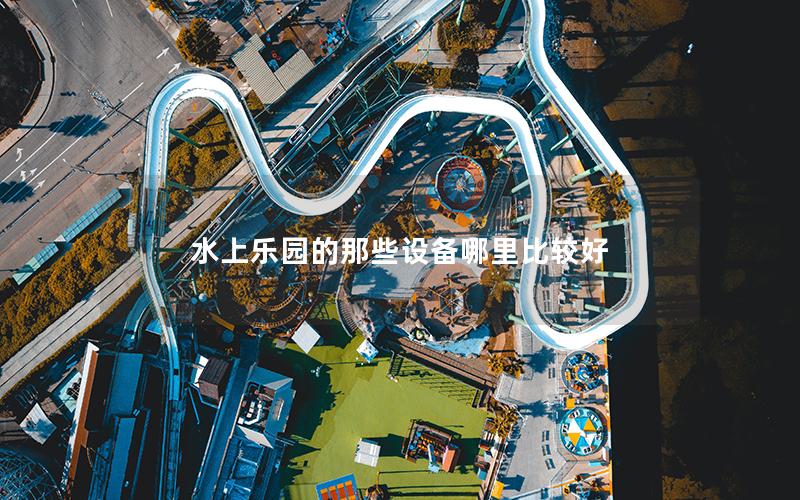 水上樂(lè)園的那些設(shè)備哪里比較好 水上樂(lè)園的那些設(shè)備哪里比較好