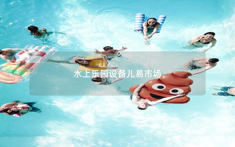 水上樂園設備兒易市場 水上樂園設備兒易市場