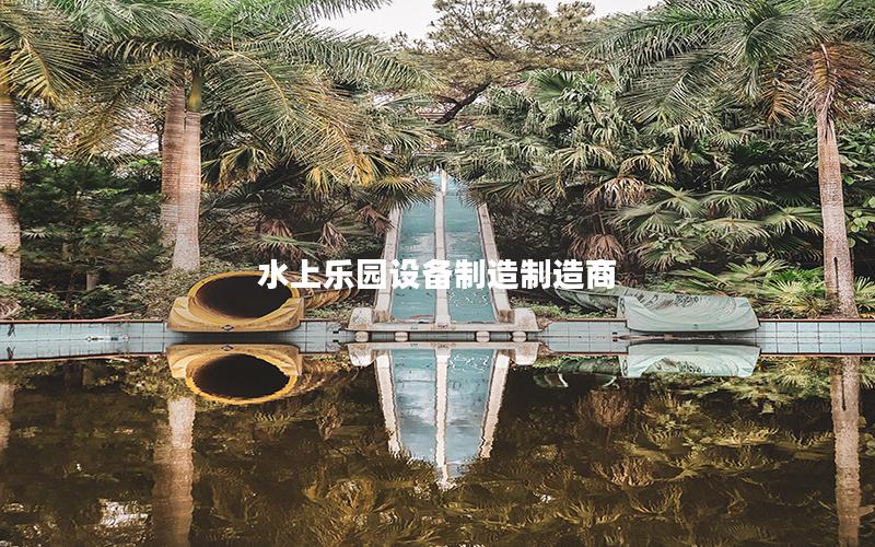 水上樂(lè)園設(shè)備制造制造商