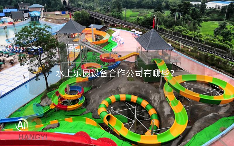 水上樂(lè)園設(shè)備合作公司有哪些？