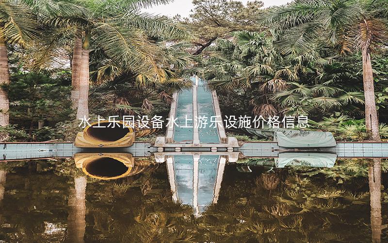 水上樂(lè)園設(shè)備水上游樂(lè)設(shè)施價(jià)格信息 水上樂(lè)園設(shè)備水上游樂(lè)設(shè)施價(jià)格信息