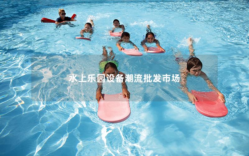 水上樂園設備潮流批發市場