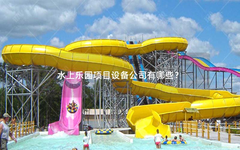 水上樂園項目設備公司有哪些? 水上樂園項目設備公司有哪些?