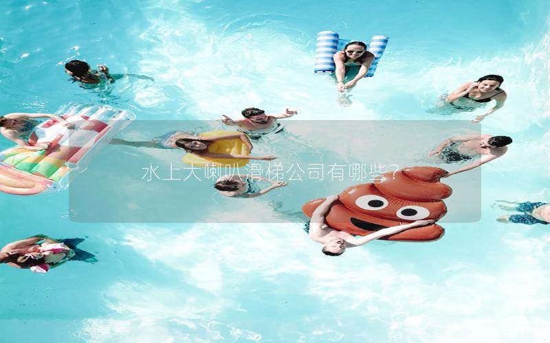 水上大喇叭滑梯公司有哪些? 水上大喇叭滑梯公司有哪些?