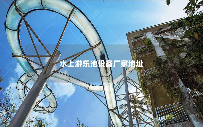 水上游樂池設(shè)備廠家地址 水上游樂池設(shè)備廠家地址