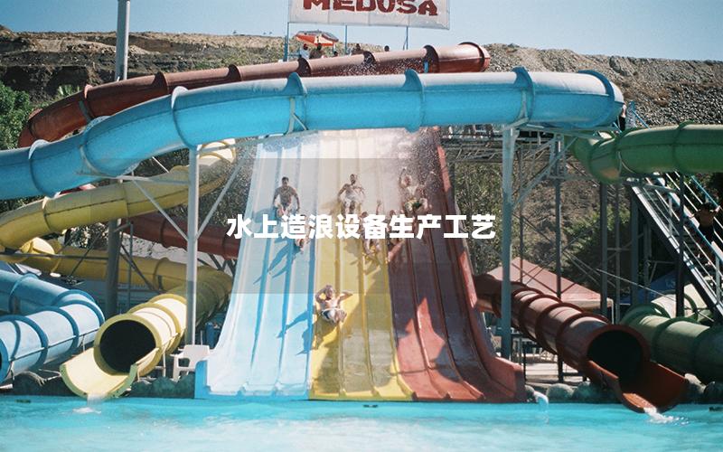 水上造浪設(shè)備生產(chǎn)工藝 水上造浪設(shè)備生產(chǎn)工藝