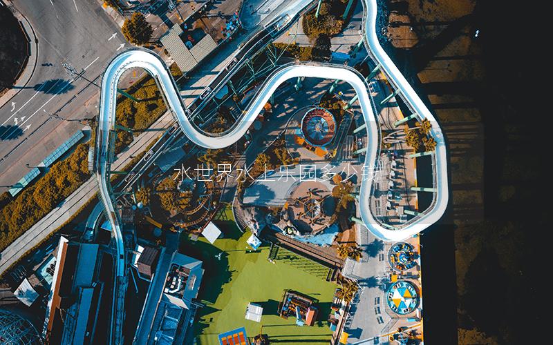 水世界水上樂園多少錢 水世界水上樂園多少錢