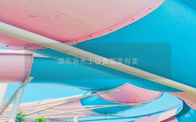 游樂場水上設備哪里有賣