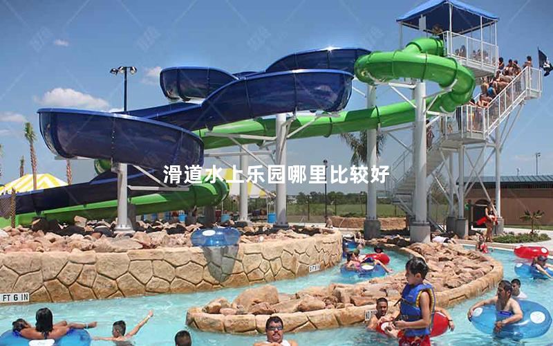 滑道水上樂園哪里比較好 滑道水上樂園哪里比較好
