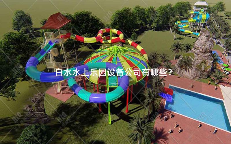 白水水上樂園設備公司有哪些? 白水水上樂園設備公司有哪些?
